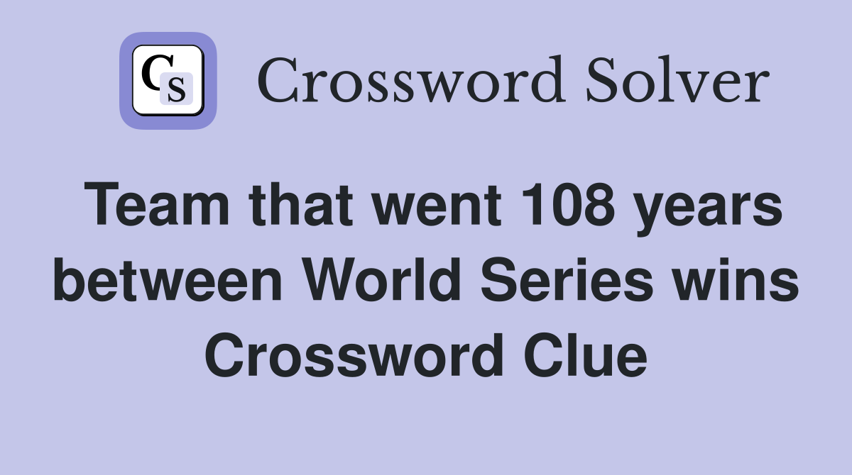 Team that went 108 years between World Series wins Crossword Clue