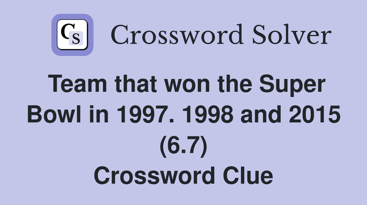 Team that won the Super Bowl in 1997. 1998 and 2015 (6.7) Crossword Clue