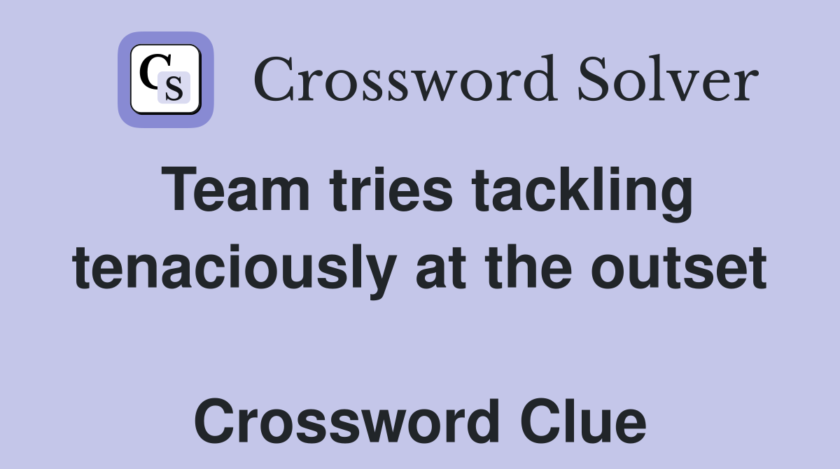 Team tries tackling tenaciously at the outset  Crossword Clue