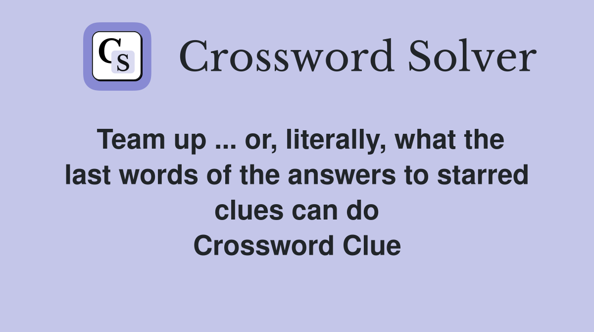 Team up ... or, literally, what the last words of the answers to starred clues can do Crossword Clue