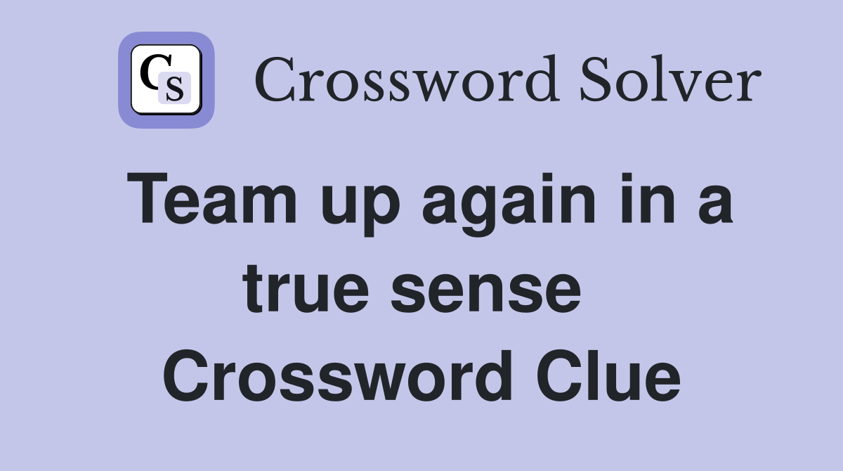 Team up again in a true sense  Crossword Clue