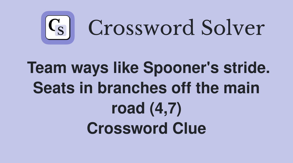Team ways like Spooner's stride. Seats in branches off the main road (4,7) Crossword Clue