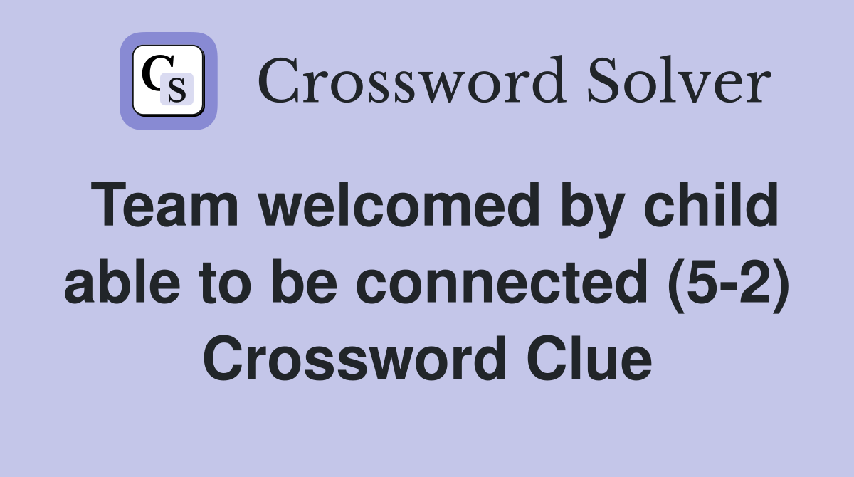 Team welcomed by child able to be connected (5-2) Crossword Clue