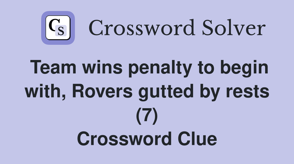 Team wins penalty to begin with, Rovers gutted by rests (7) Crossword Clue