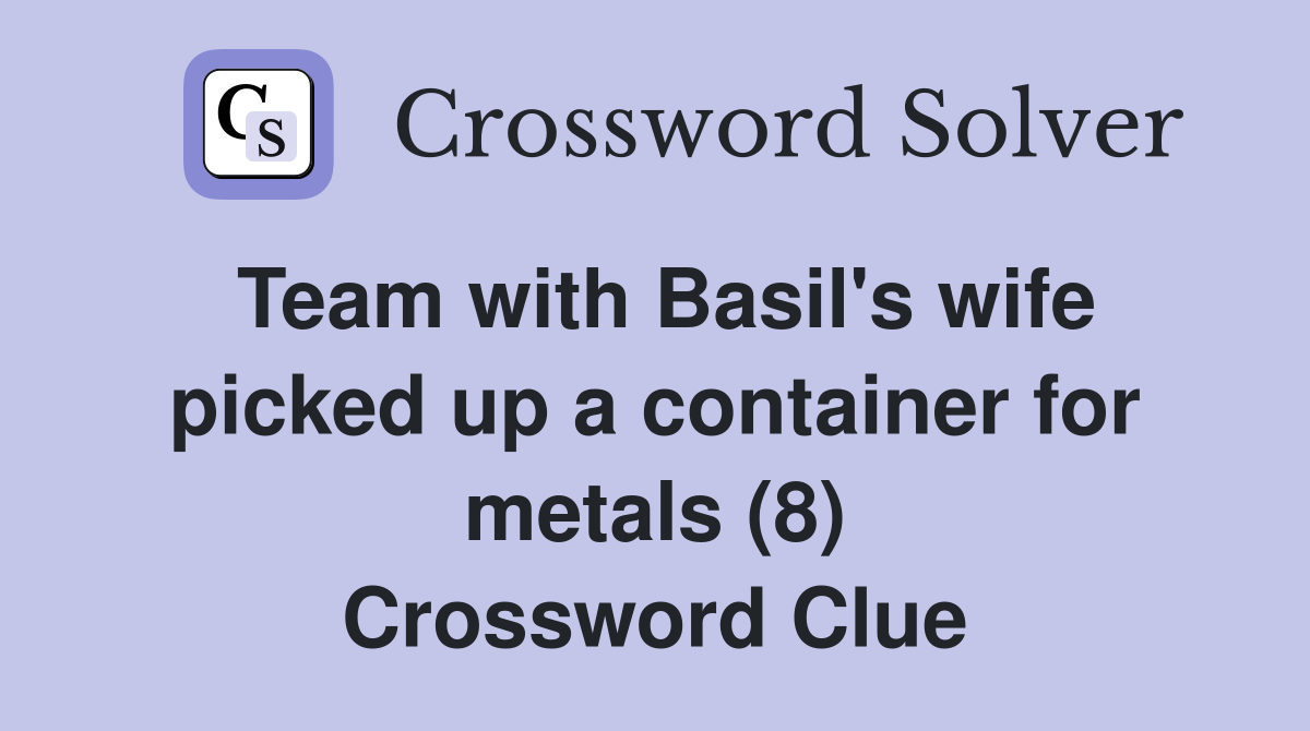 Team with Basil's wife picked up a container for metals (8) Crossword Clue