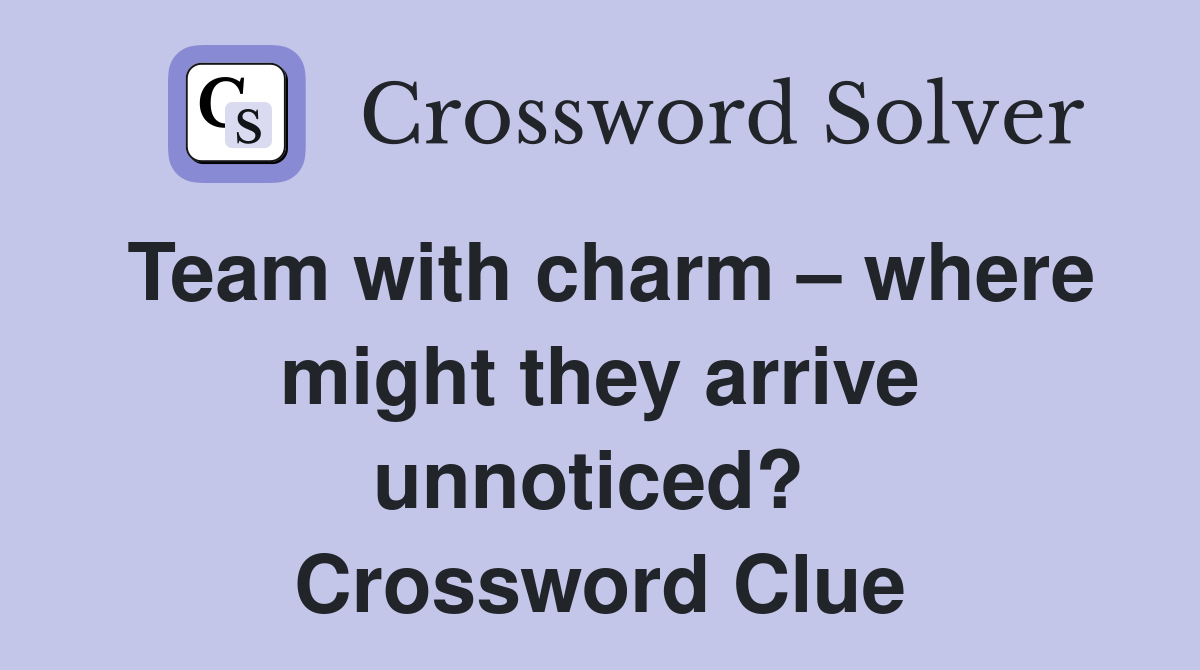 Team with charm – where might they arrive unnoticed?  Crossword Clue