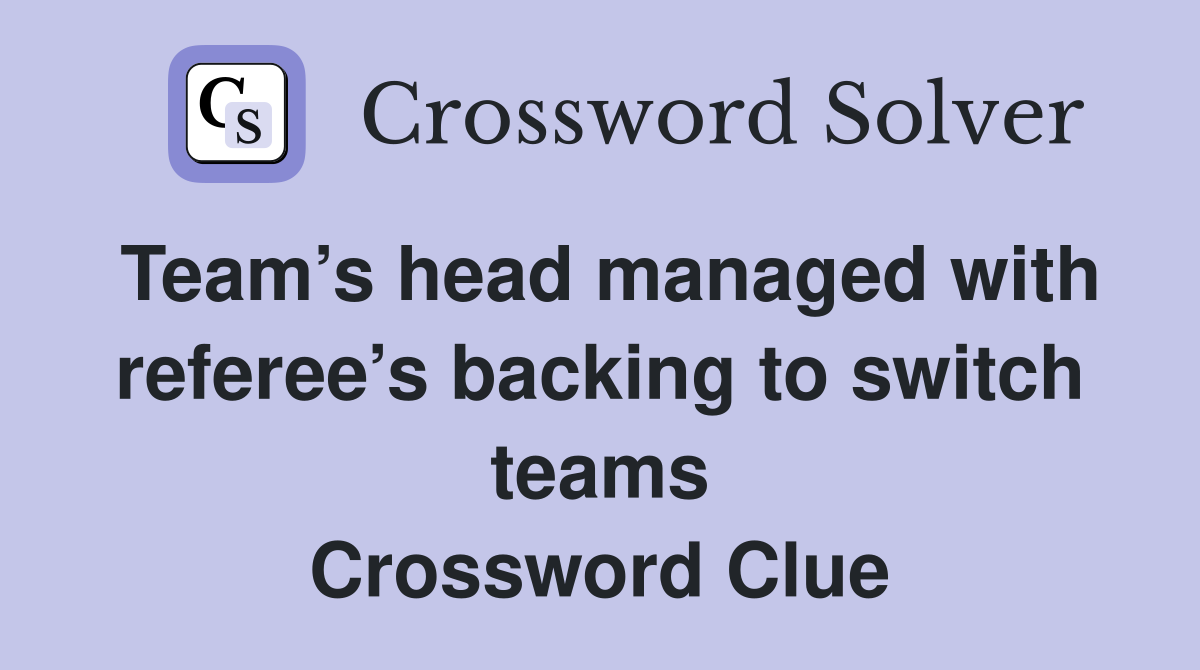 Team’s head managed with referee’s backing to switch teams Crossword Clue