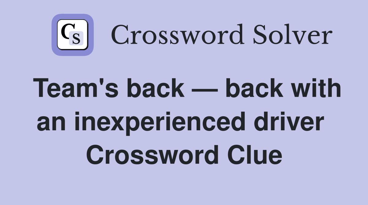 Team's back — back with an inexperienced driver  Crossword Clue