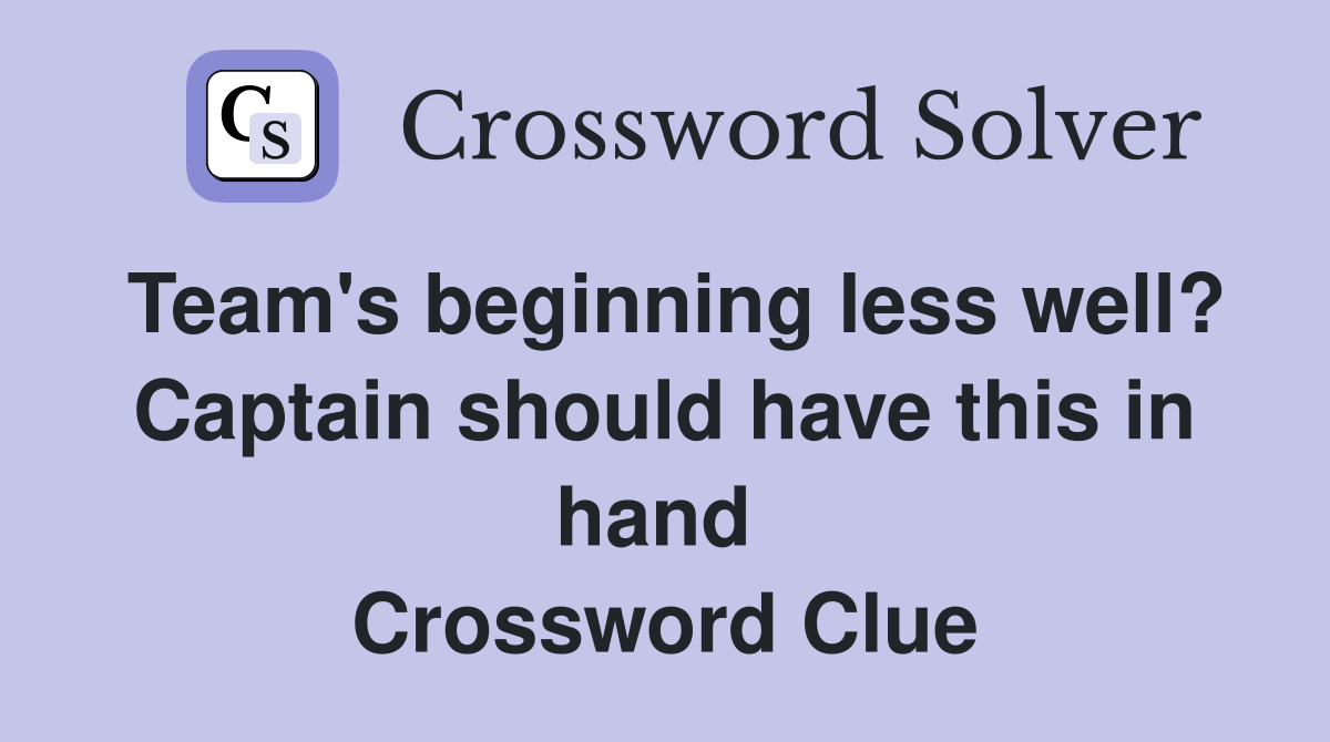 Team's beginning less well? Captain should have this in hand  Crossword Clue