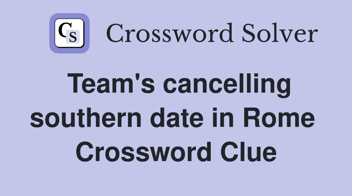 Team's cancelling southern date in Rome  Crossword Clue