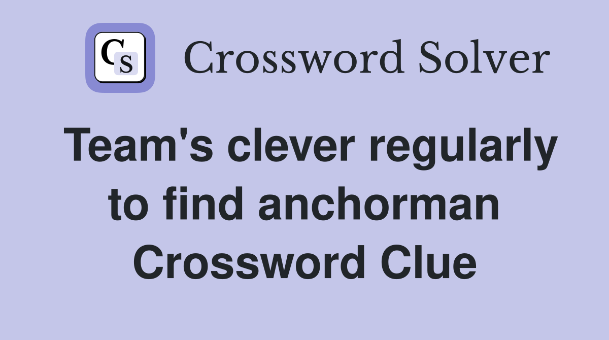 Team's clever regularly to find anchorman Crossword Clue