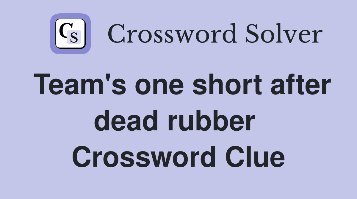 Team's one short after dead rubber  Crossword Clue