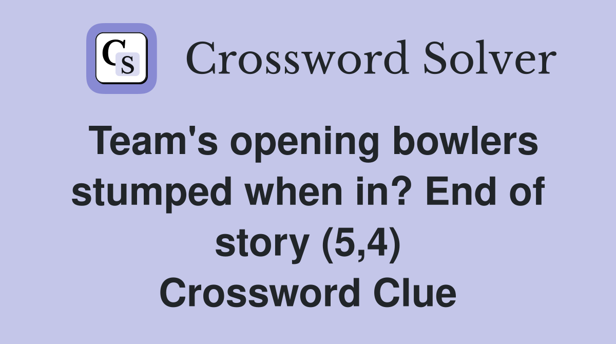 Team's opening bowlers stumped when in? End of story (5,4) Crossword Clue