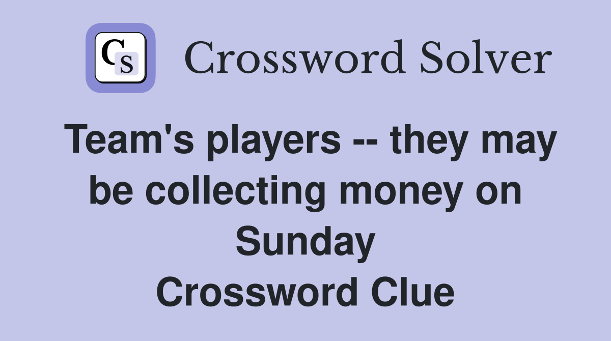 Team's players -- they may be collecting money on Sunday Crossword Clue