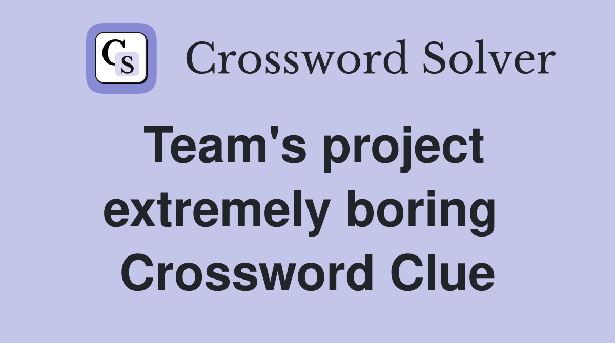 Team's project extremely boring  Crossword Clue