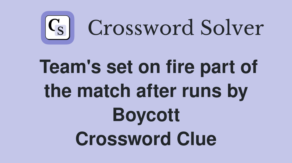 Team's set on fire part of the match after runs by Boycott Crossword Clue