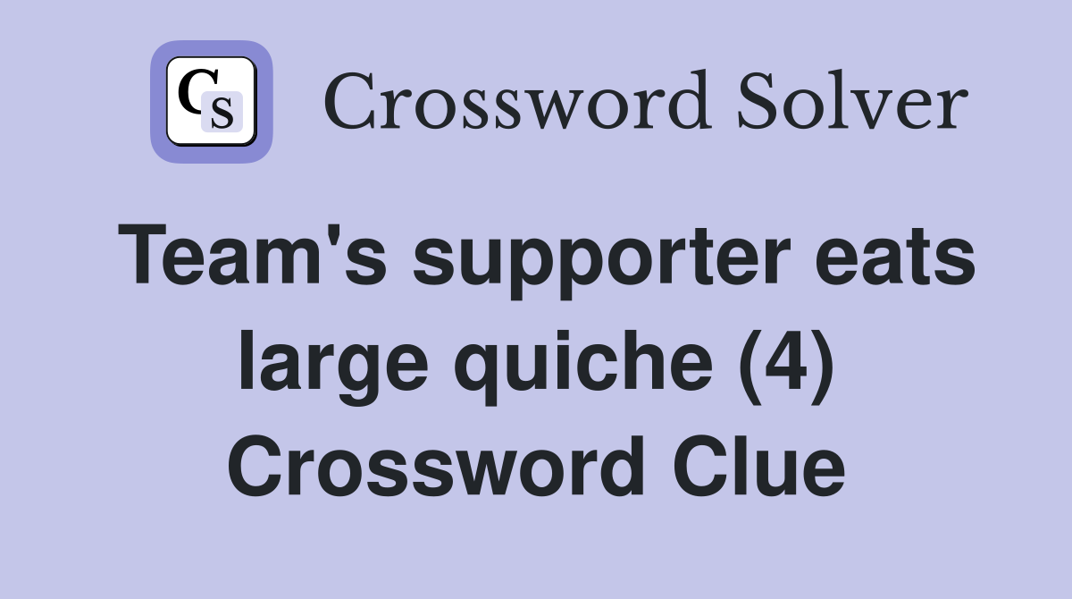 Team's supporter eats large quiche (4) Crossword Clue