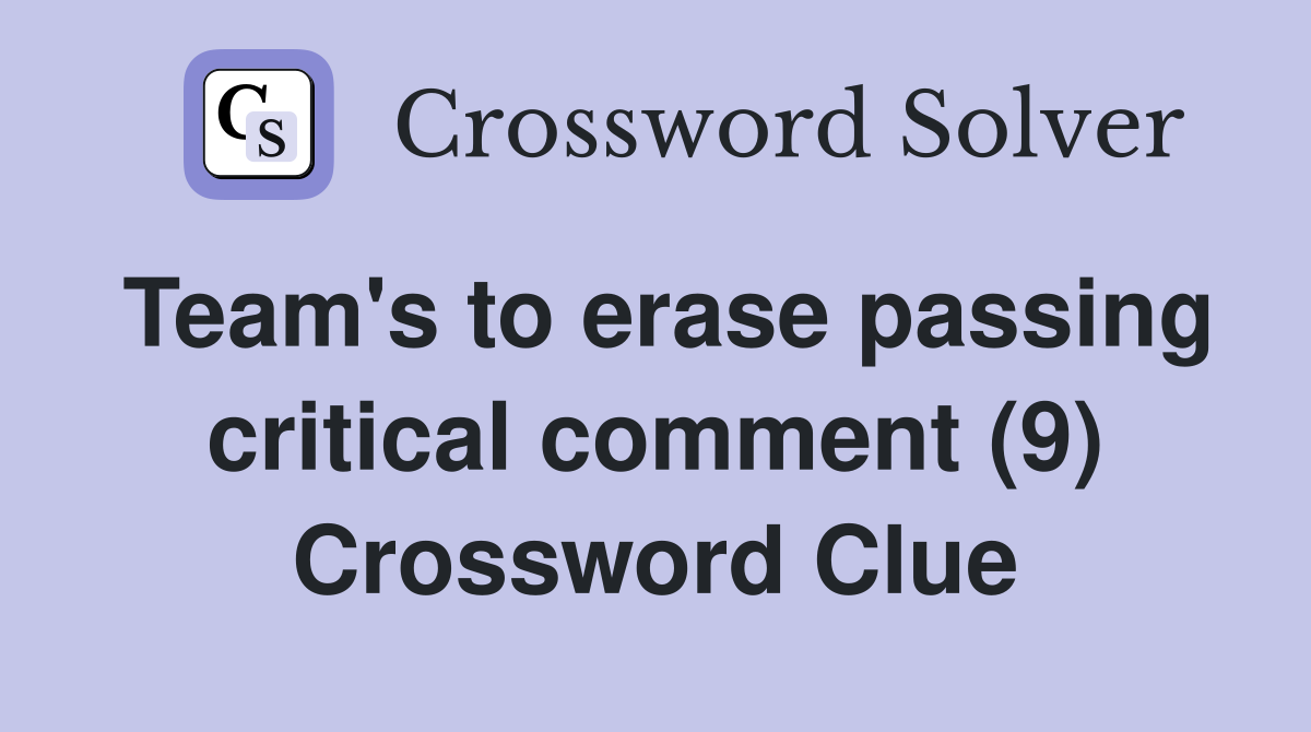 Team's to erase passing critical comment (9) Crossword Clue
