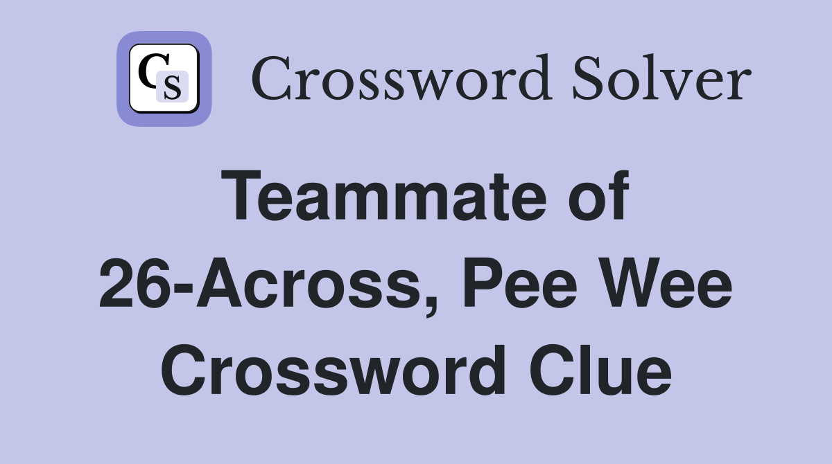 Teammate of 26-Across, Pee Wee Crossword Clue