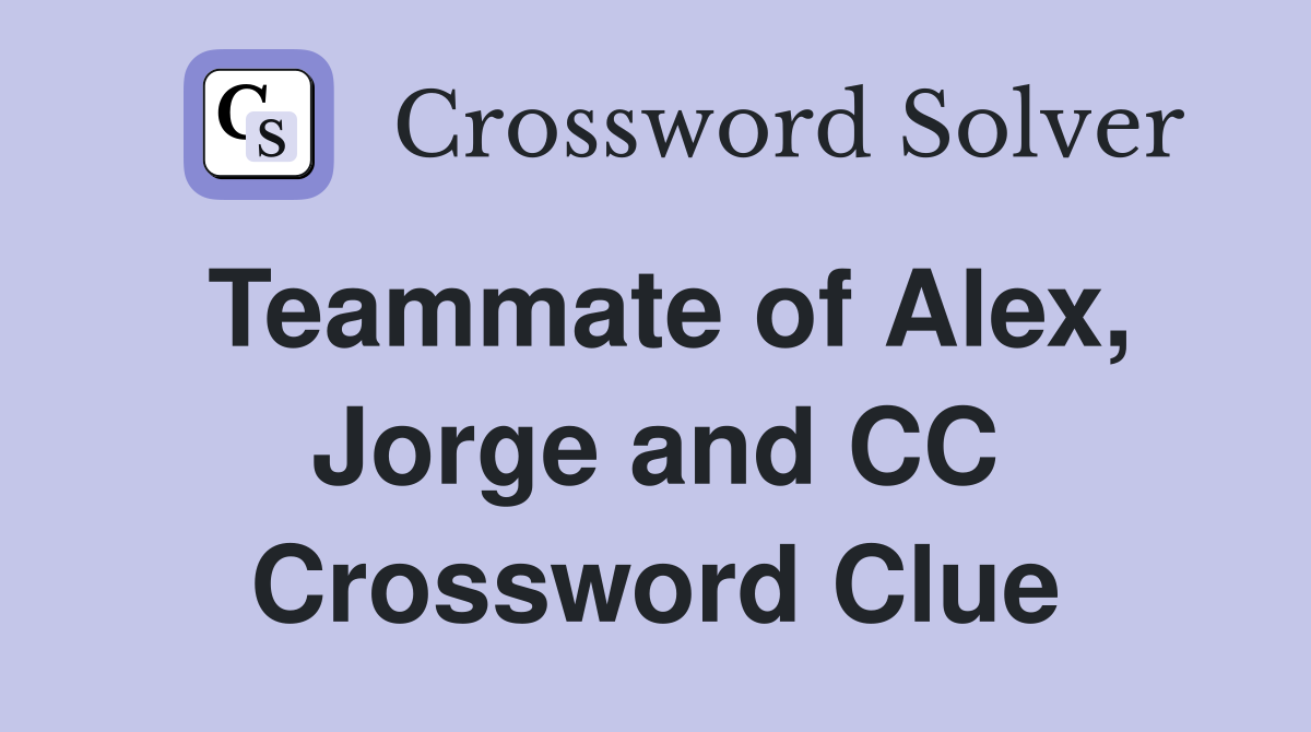 Teammate of Alex, Jorge and CC Crossword Clue