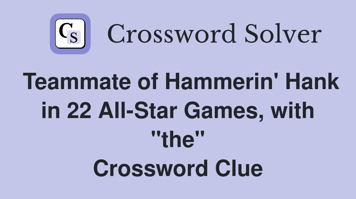 Teammate of Hammerin' Hank in 22 All-Star Games, with "the" Crossword Clue