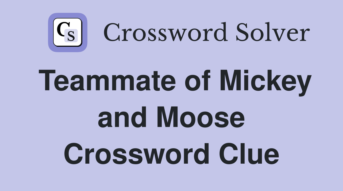 Teammate of Mickey and Moose Crossword Clue