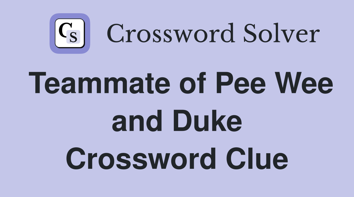 Teammate of Pee Wee and Duke Crossword Clue