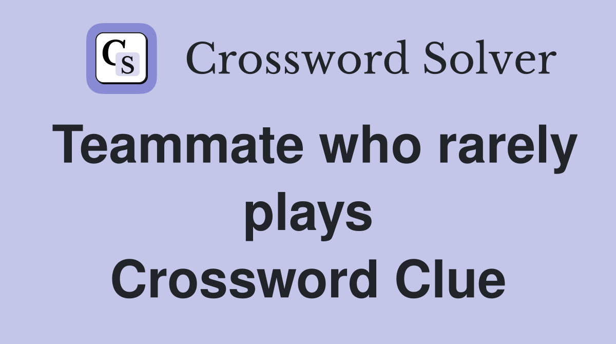 Teammate who rarely plays Crossword Clue