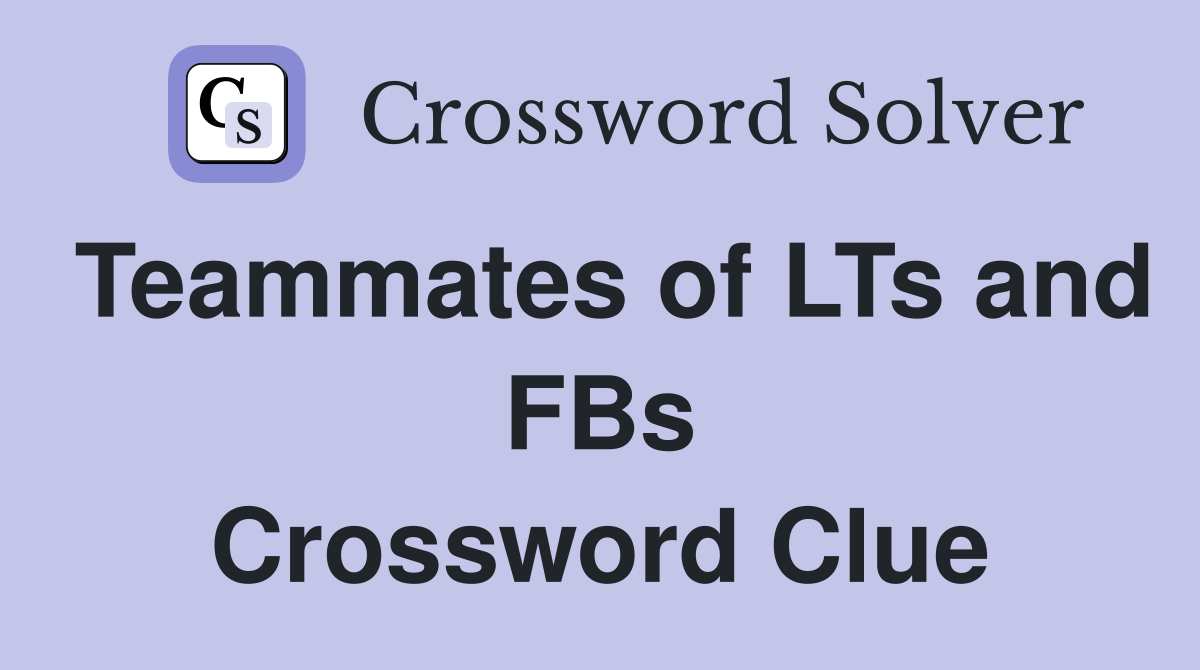 Teammates of LTs and FBs Crossword Clue