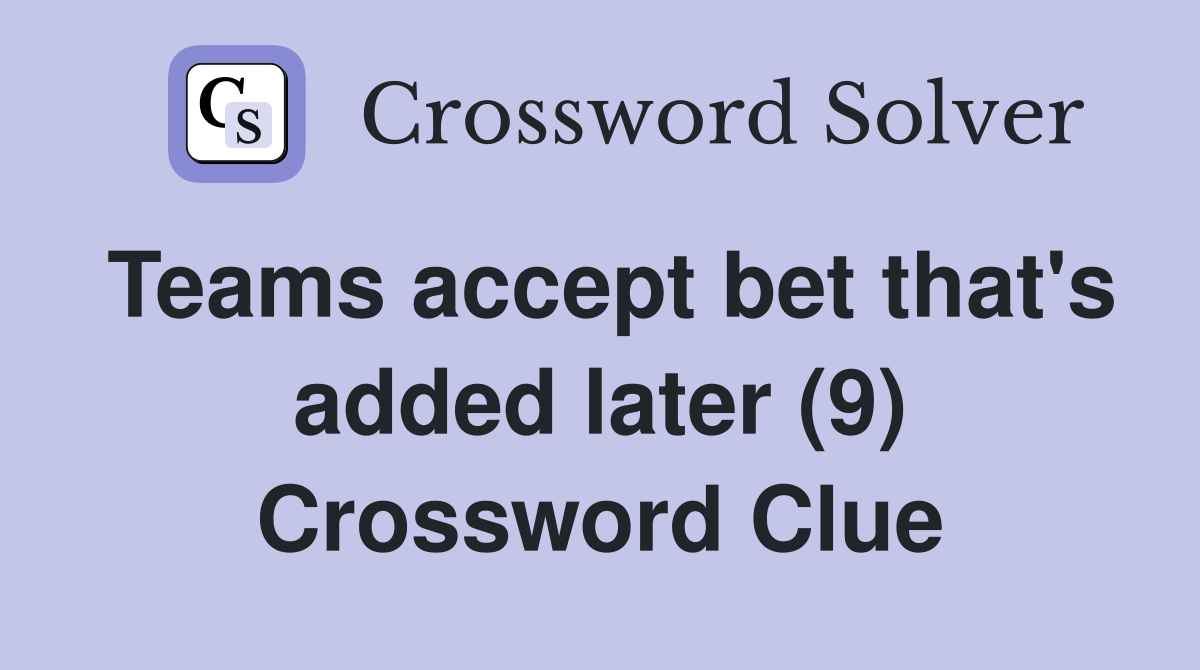 Teams accept bet that's added later (9) Crossword Clue
