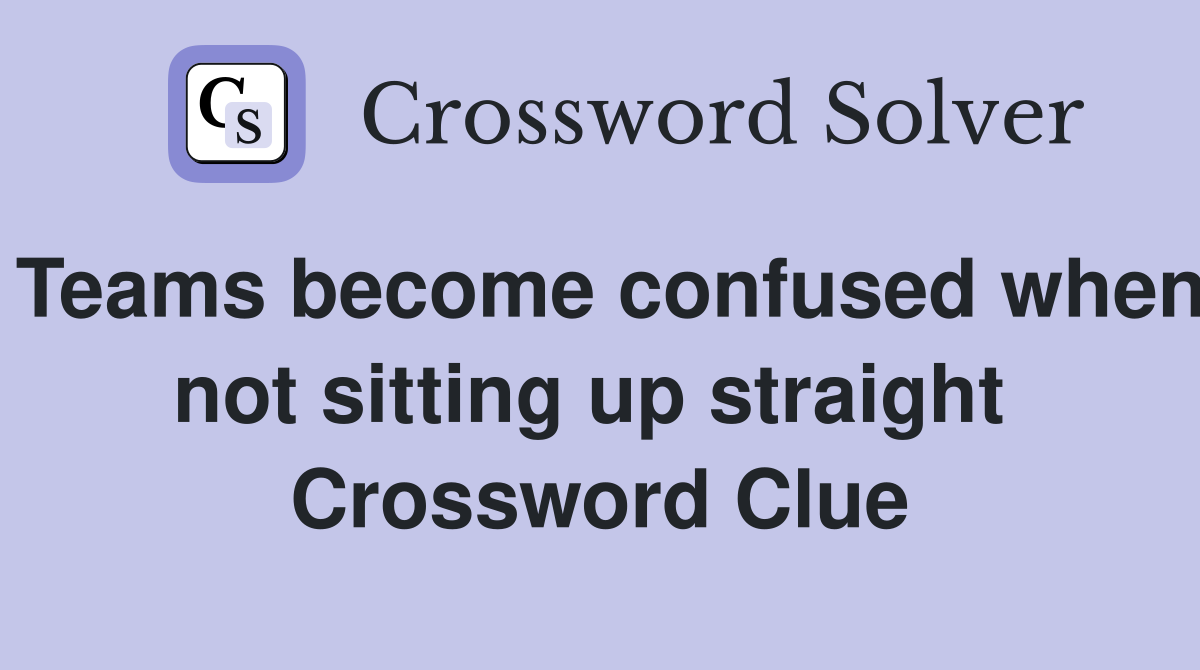 Teams become confused when not sitting up straight  Crossword Clue