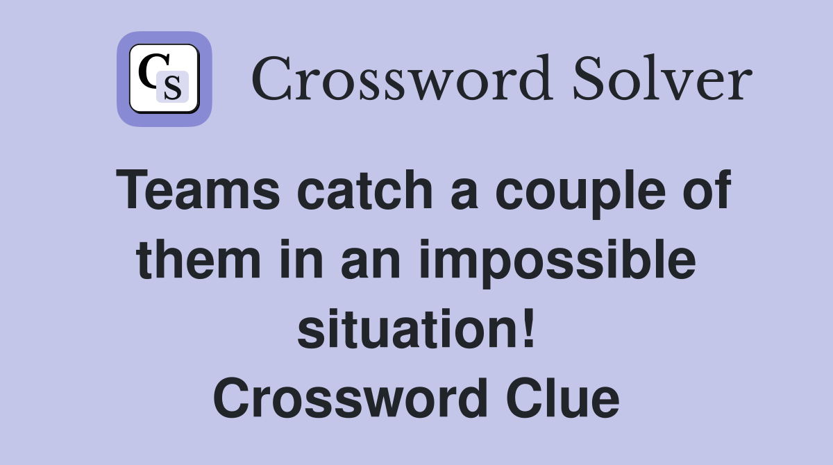 Teams catch a couple of them in an impossible situation! Crossword Clue