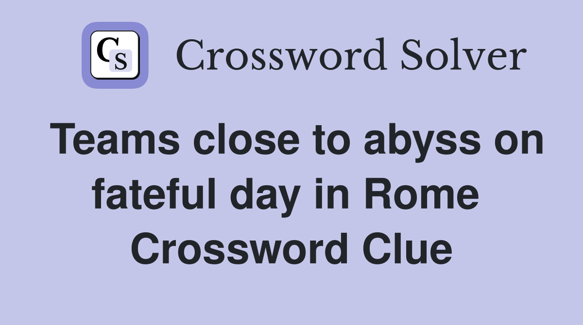 Teams close to abyss on fateful day in Rome  Crossword Clue
