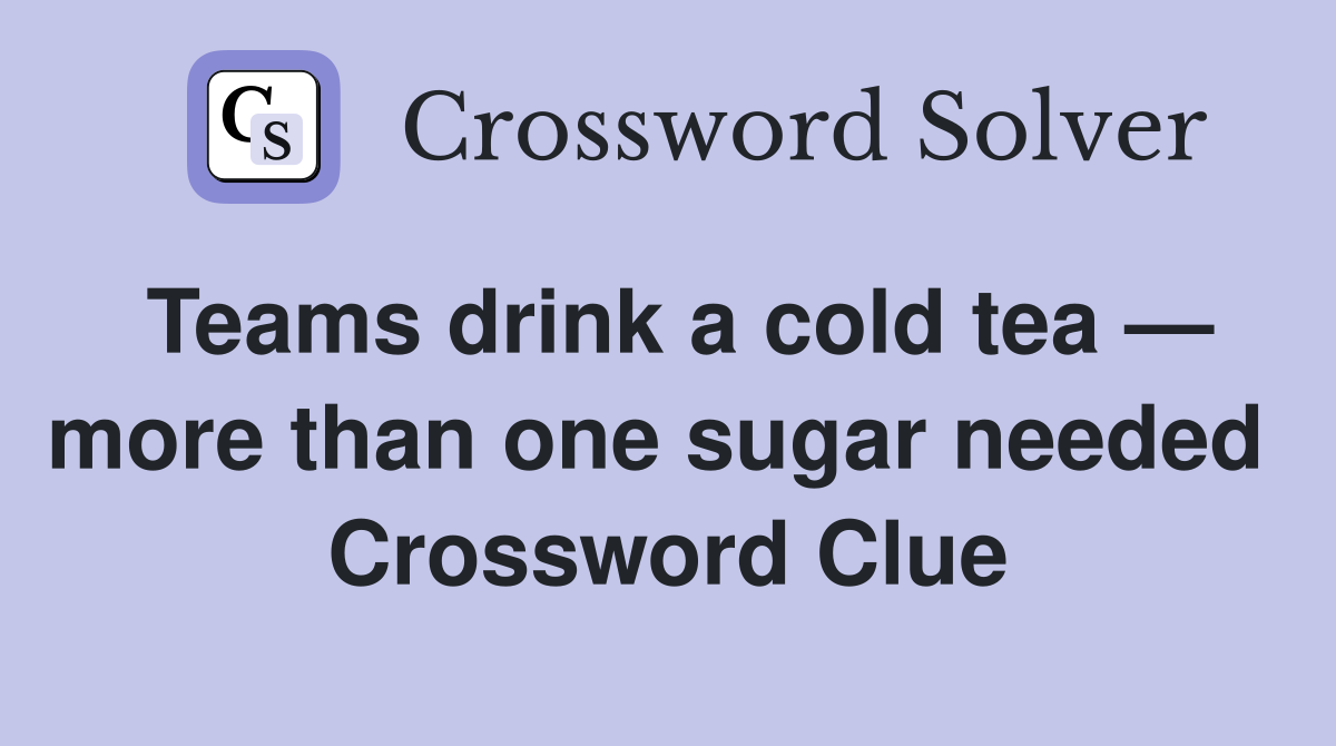 Teams drink a cold tea — more than one sugar needed  Crossword Clue