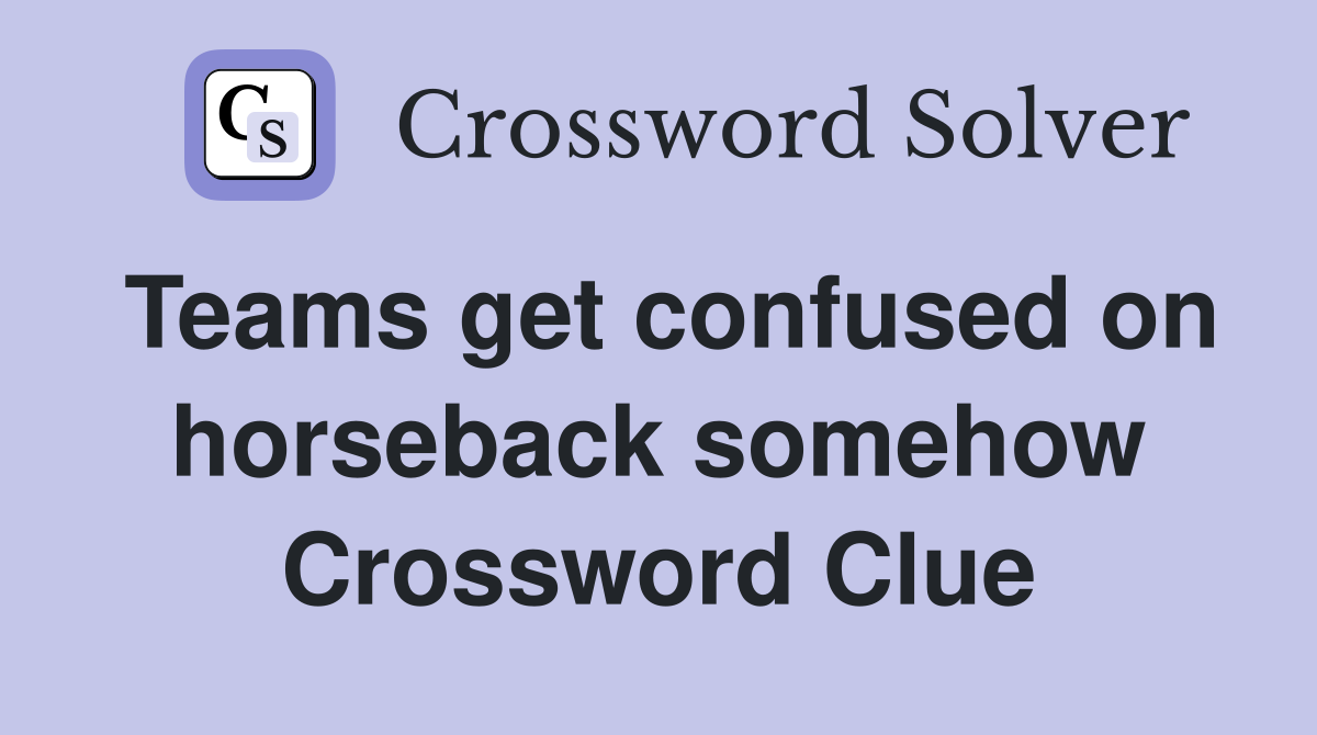 Teams get confused on horseback somehow Crossword Clue