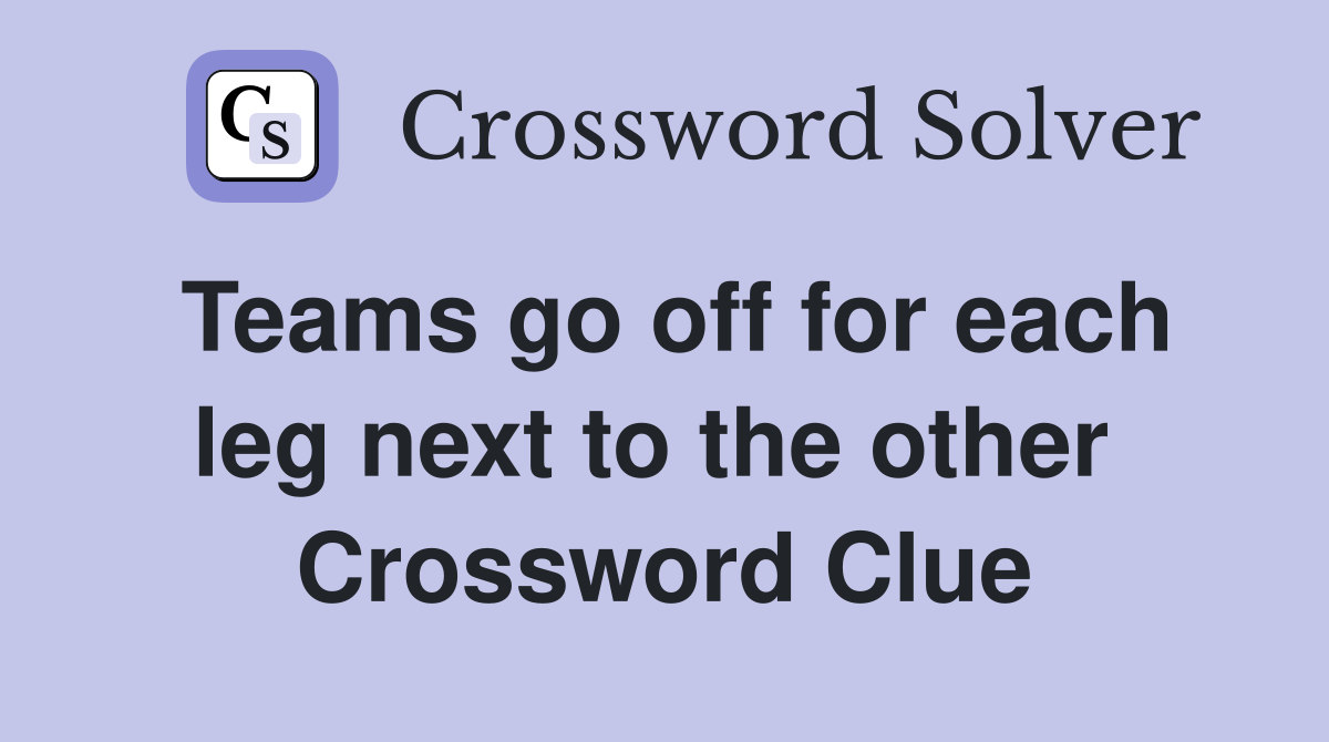 Teams go off for each leg next to the other  Crossword Clue