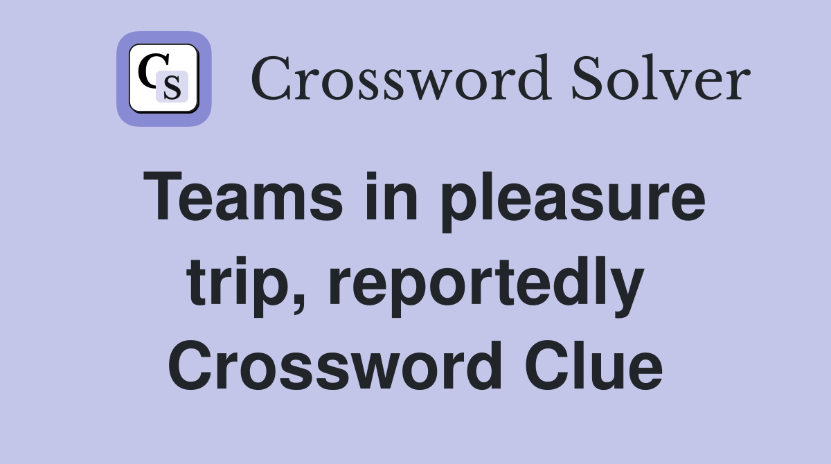 Teams in pleasure trip, reportedly Crossword Clue