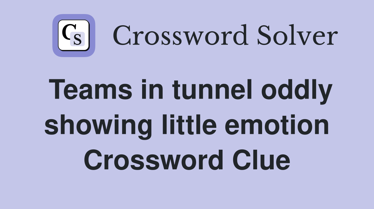 Teams in tunnel oddly showing little emotion Crossword Clue