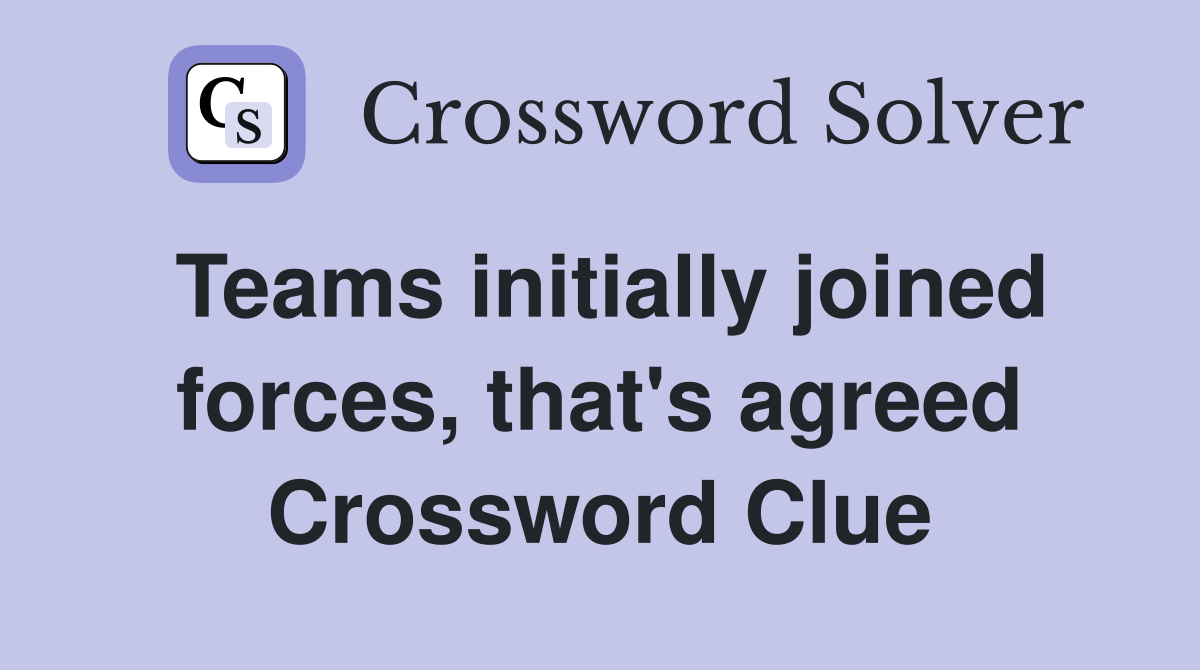 Teams initially joined forces, that's agreed Crossword Clue