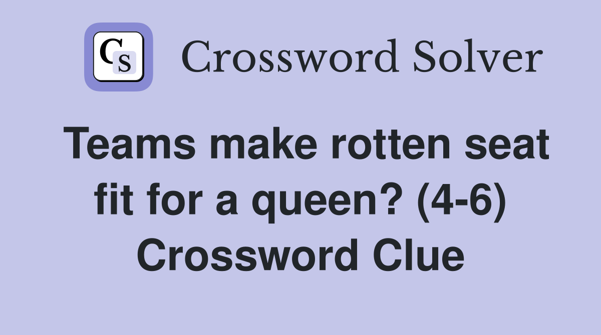 Teams make rotten seat fit for a queen? (4-6) Crossword Clue