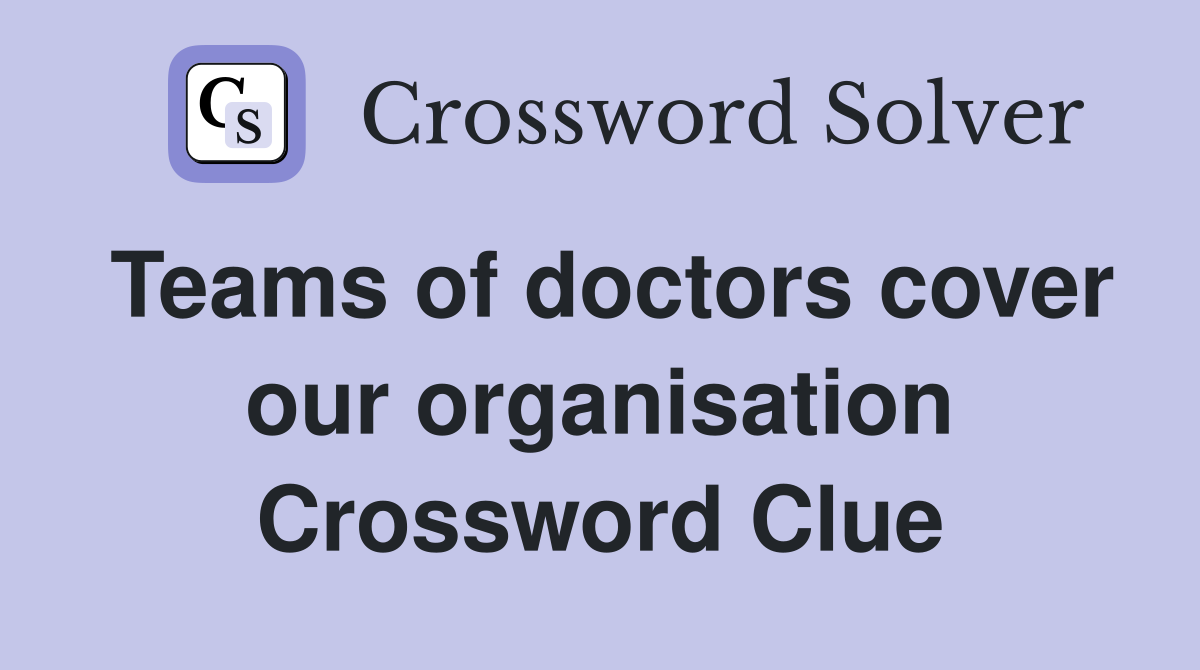Teams of doctors cover our organisation Crossword Clue