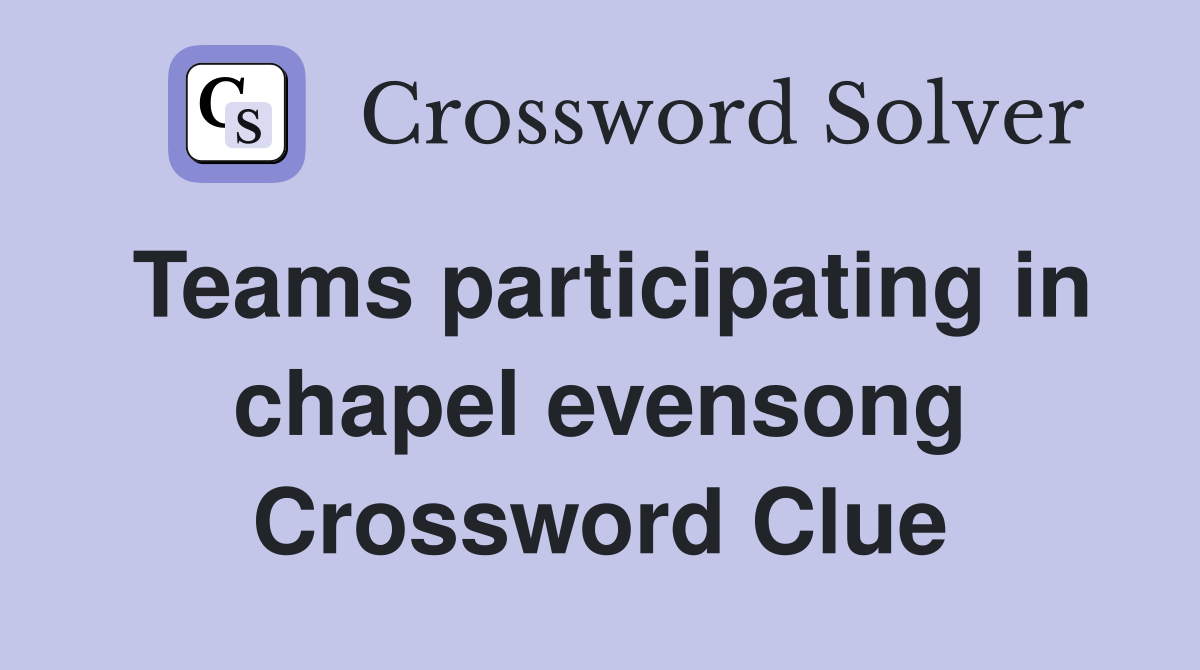 Teams participating in chapel evensong Crossword Clue