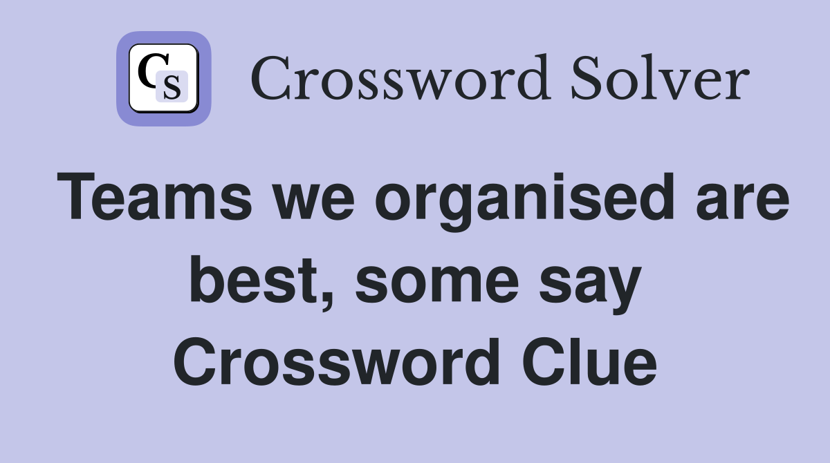Teams we organised are best, some say Crossword Clue