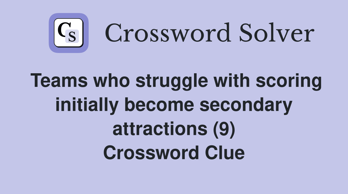 Teams who struggle with scoring initially become secondary attractions (9) Crossword Clue
