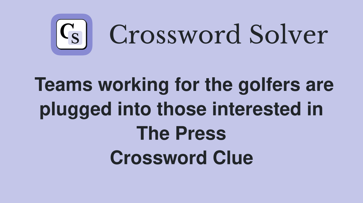 Teams working for the golfers are plugged into those interested in The Press Crossword Clue