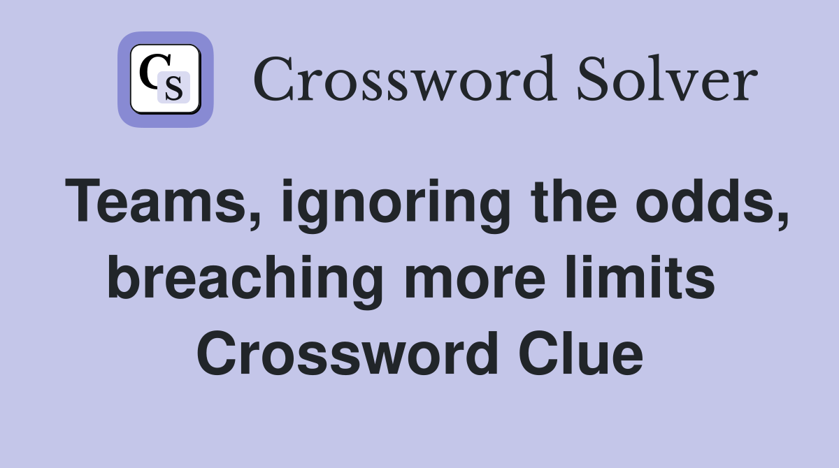 Teams, ignoring the odds, breaching more limits  Crossword Clue