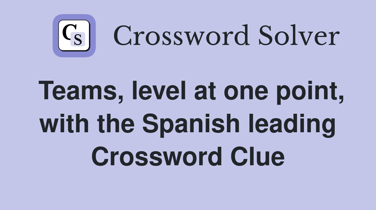 Teams, level at one point, with the Spanish leading Crossword Clue