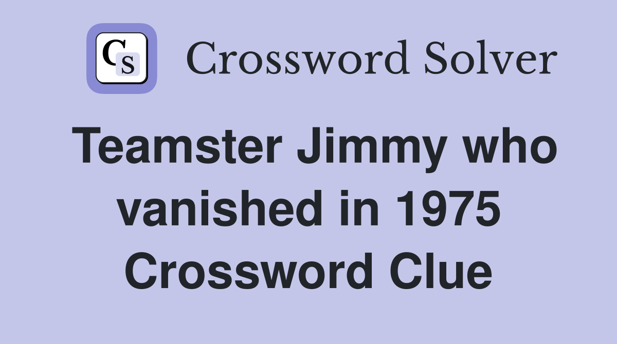 Teamster Jimmy who vanished in 1975 Crossword Clue