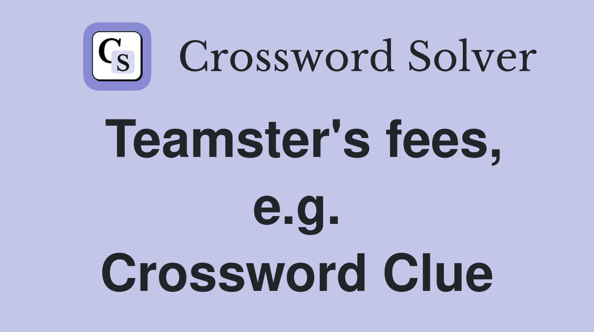 Teamster's fees, e.g. Crossword Clue