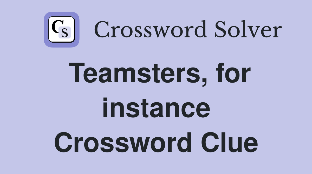 Teamsters, for instance Crossword Clue